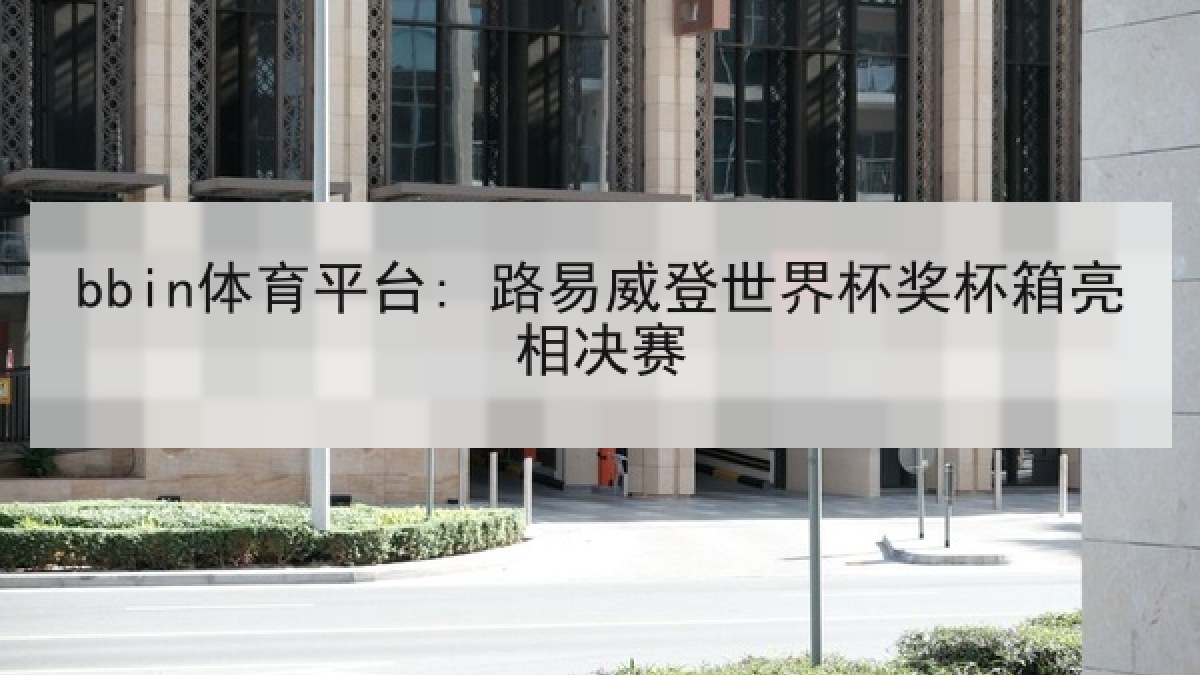 bbin体育平台: 路易威登世界杯奖杯箱亮相决赛