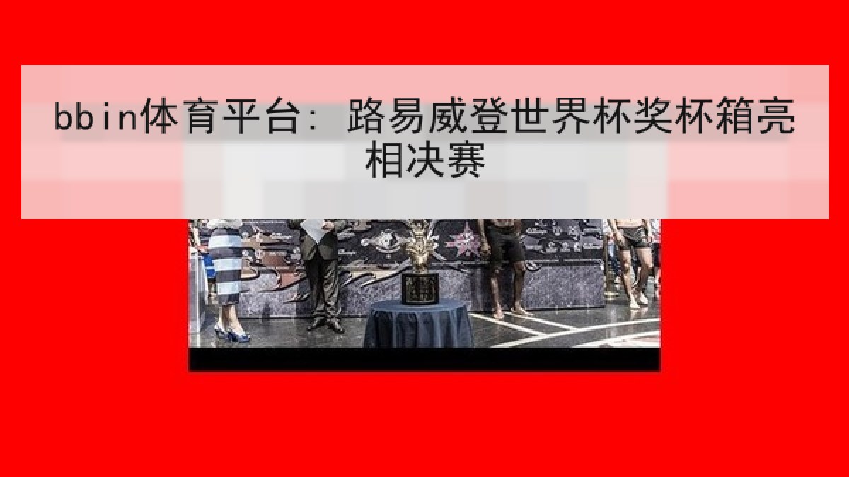 bbin体育平台: 路易威登世界杯奖杯箱亮相决赛